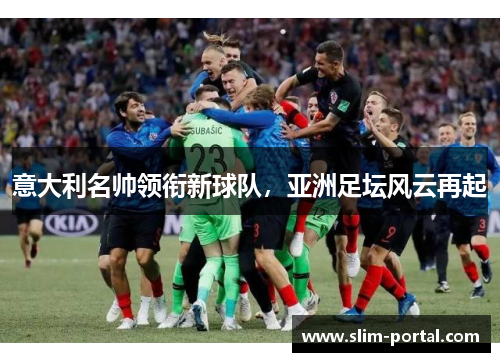 意大利名帅领衔新球队，亚洲足坛风云再起