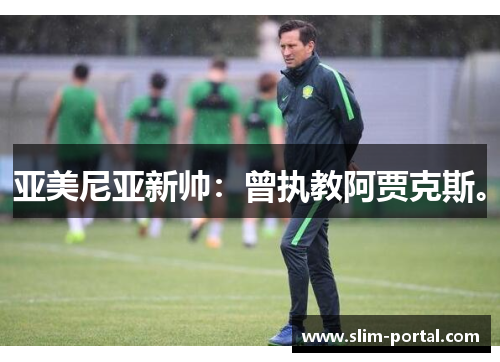 亚美尼亚新帅：曾执教阿贾克斯。